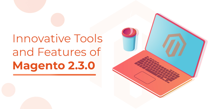 and Features of Magento 2.3.0 that Guarantees Your Business Growth
